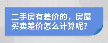 二手房有差价的，房屋买卖差价怎么计算呢？