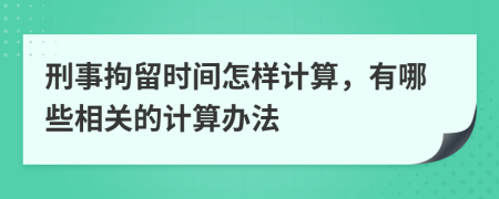 刑事拘留时间怎样计算，有哪些相关的计算办法