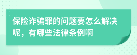 保险诈骗罪的问题要怎么解决呢，有哪些法律条例啊