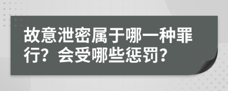 故意泄密属于哪一种罪行？会受哪些惩罚？