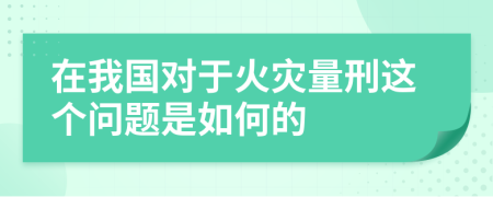 在我国对于火灾量刑这个问题是如何的