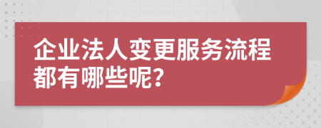 企业法人变更服务流程都有哪些呢？