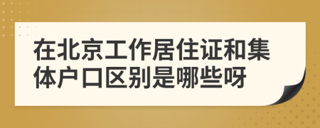 在北京工作居住证和集体户口区别是哪些呀