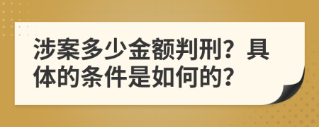 涉案多少金额判刑？具体的条件是如何的？