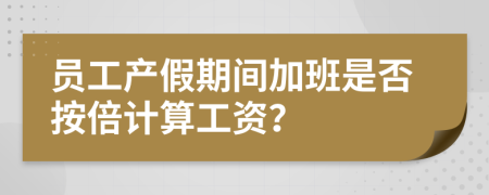 员工产假期间加班是否按倍计算工资？