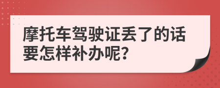 摩托车驾驶证丢了的话要怎样补办呢？