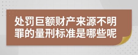 处罚巨额财产来源不明罪的量刑标准是哪些呢