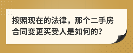 按照现在的法律，那个二手房合同变更买受人是如何的？