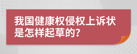 我国健康权侵权上诉状是怎样起草的？