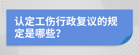 认定工伤行政复议的规定是哪些？