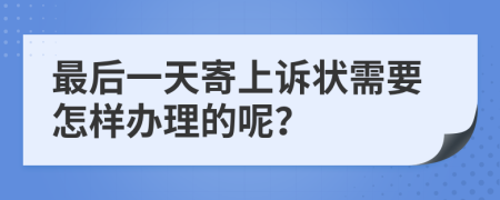 最后一天寄上诉状需要怎样办理的呢？