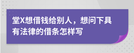 堂X想借钱给别人，想问下具有法律的借条怎样写