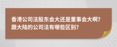 香港公司法股东会大还是董事会大啊？跟大陆的公司法有哪些区别？