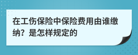 在工伤保险中保险费用由谁缴纳？是怎样规定的