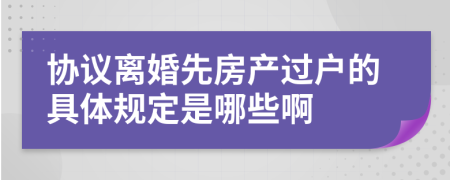 协议离婚先房产过户的具体规定是哪些啊