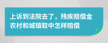 上诉到法院去了，残疾赔偿金农村和城镇取中怎样赔偿