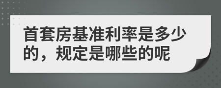 首套房基准利率是多少的，规定是哪些的呢