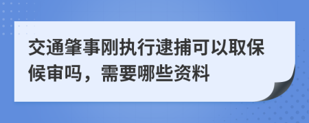 交通肇事刚执行逮捕可以取保候审吗，需要哪些资料