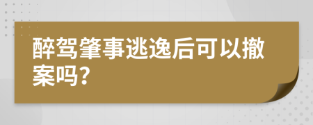 醉驾肇事逃逸后可以撤案吗？