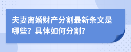 夫妻离婚财产分割最新条文是哪些？具体如何分割？