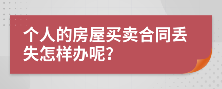 个人的房屋买卖合同丢失怎样办呢？