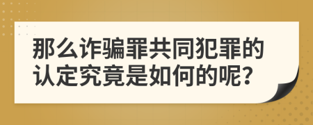 那么诈骗罪共同犯罪的认定究竟是如何的呢？