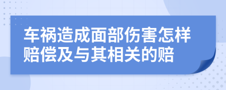 车祸造成面部伤害怎样赔偿及与其相关的赔