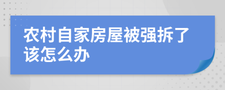 农村自家房屋被强拆了该怎么办