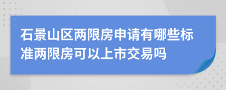 石景山区两限房申请有哪些标准两限房可以上市交易吗