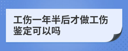 工伤一年半后才做工伤鉴定可以吗