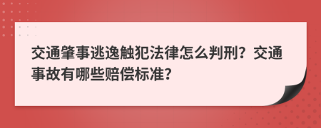 交通肇事逃逸触犯法律怎么判刑？交通事故有哪些赔偿标准？