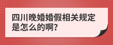 四川晚婚婚假相关规定是怎么的啊？