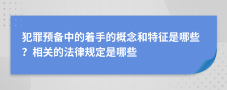 犯罪预备中的着手的概念和特征是哪些？相关的法律规定是哪些