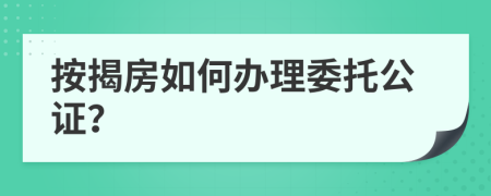 按揭房如何办理委托公证？