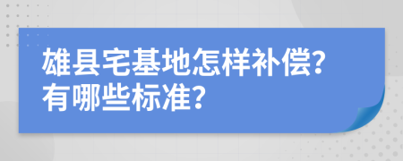 雄县宅基地怎样补偿？有哪些标准？