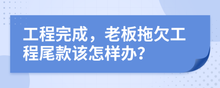 工程完成，老板拖欠工程尾款该怎样办？