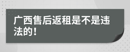 广西售后返租是不是违法的！