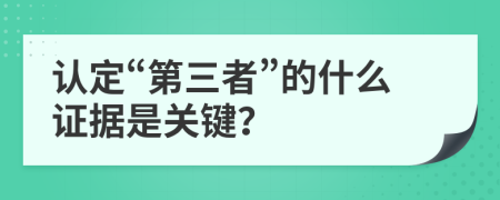 认定“第三者”的什么证据是关键？