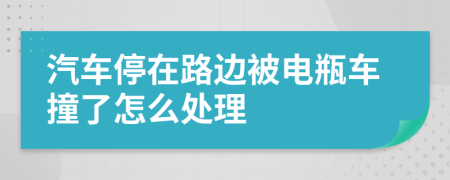 汽车停在路边被电瓶车撞了怎么处理