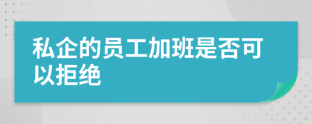 私企的员工加班是否可以拒绝