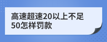 高速超速20以上不足50怎样罚款