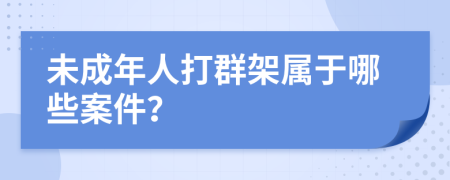 未成年人打群架属于哪些案件？