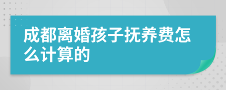 成都离婚孩子抚养费怎么计算的