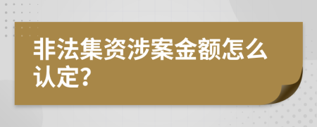 非法集资涉案金额怎么认定？