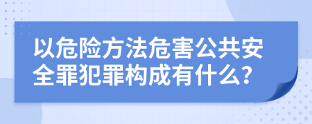 以危险方法危害公共安全罪犯罪构成有什么？