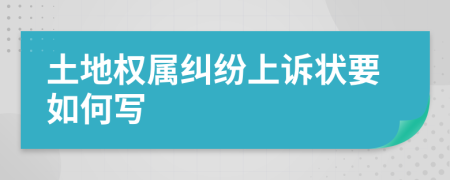 土地权属纠纷上诉状要如何写