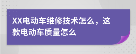 XX电动车维修技术怎么，这款电动车质量怎么