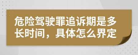 危险驾驶罪追诉期是多长时间，具体怎么界定