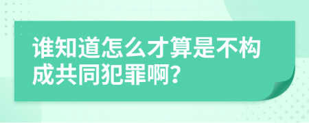 谁知道怎么才算是不构成共同犯罪啊？