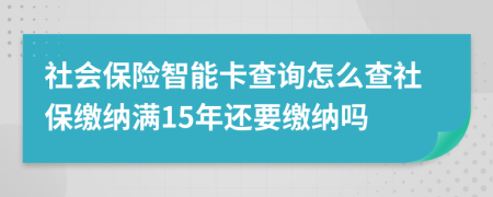 社会保险智能卡查询怎么查社保缴纳满15年还要缴纳吗